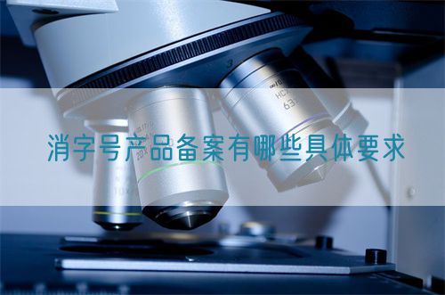 消字号产品备案有哪些具体要求(图1) 消字号产品备案有哪些具体要求(图1)