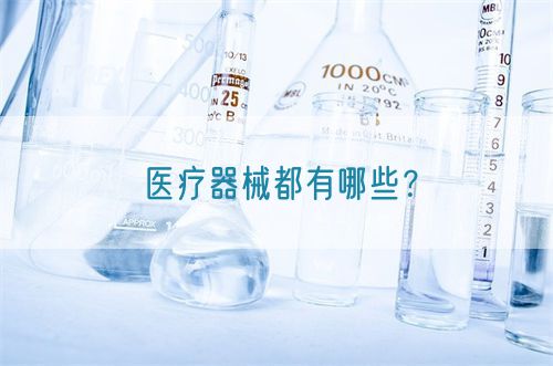 医疗器械都有哪些?(图1) 医疗器械都有哪些?(图1)