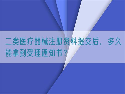 二类医疗器械注册资料提交后，多久能拿到受理通知书？