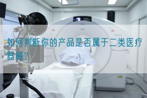 如何判断你的产品是否属于二类医疗器械？