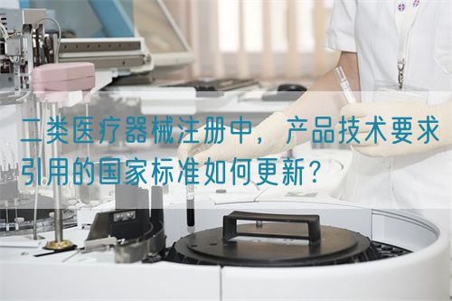 二类医疗器械注册中，产品技术要求引用的国家标准如何更新？