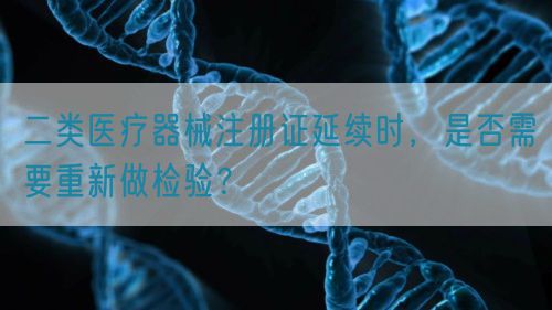 二类医疗器械注册证延续时，是否需要重新做检验？