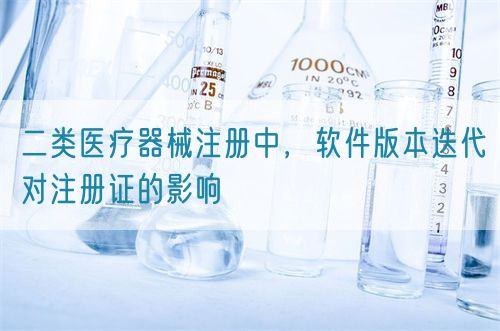 二类医疗器械注册中，软件版本迭代对注册证的影响