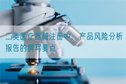 二类医疗器械注册中，产品风险分析报告的撰写要点
