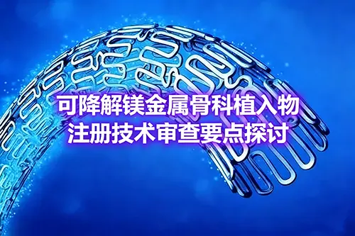 可降解镁金属骨科植入物注册技术审查要点探讨