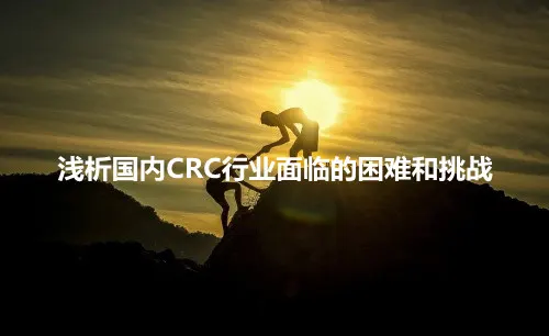 浅析国内CRC行业面临的困难和挑战